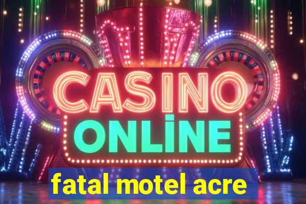 fatal motel acre